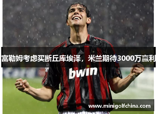 富勒姆考虑买断丘库埃泽，米兰期待3000万赢利